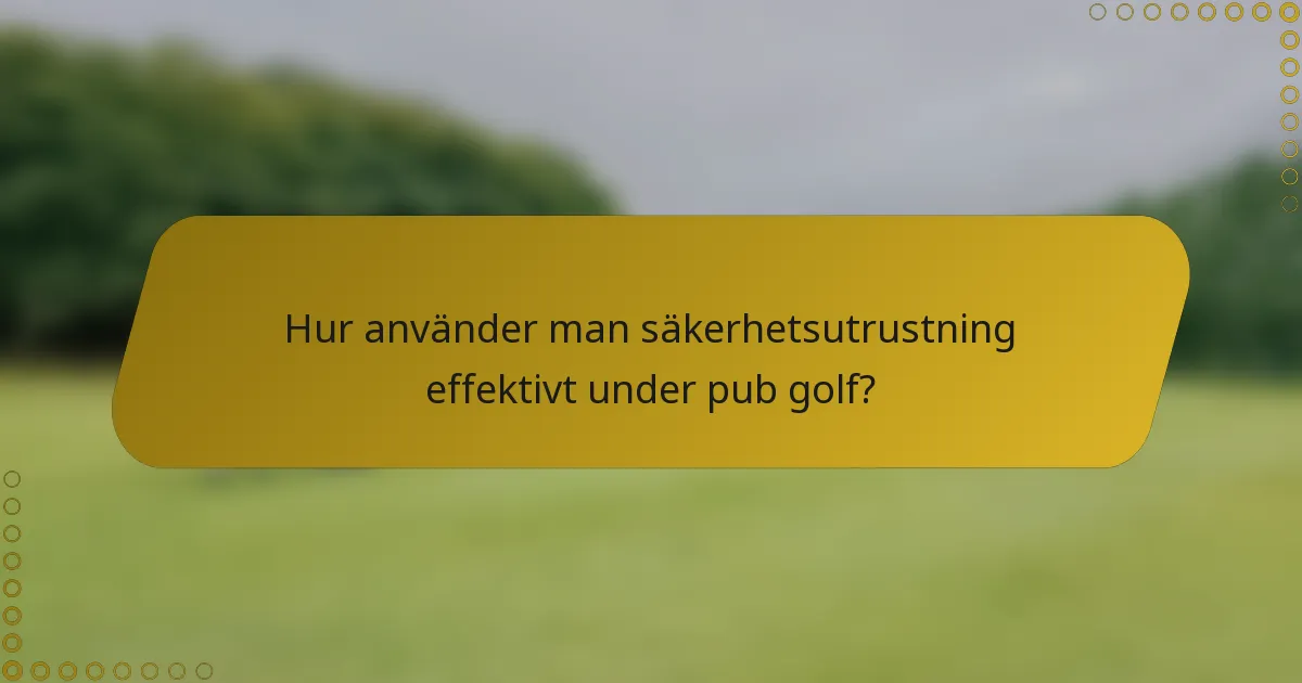Hur använder man säkerhetsutrustning effektivt under pub golf?