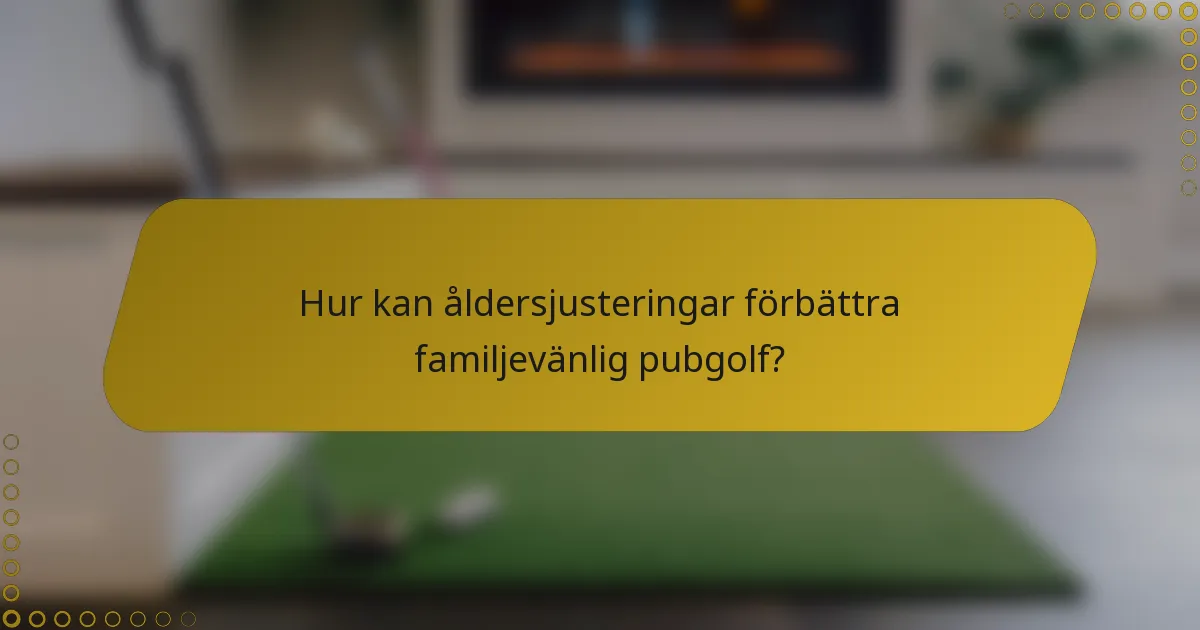 Hur kan åldersjusteringar förbättra familjevänlig pubgolf?