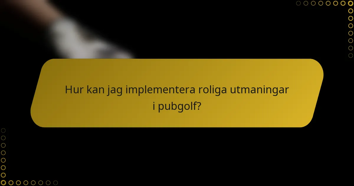 Hur kan jag implementera roliga utmaningar i pubgolf?