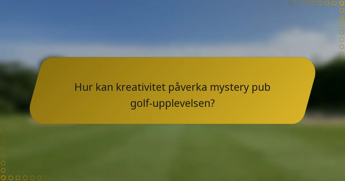Hur kan kreativitet påverka mystery pub golf-upplevelsen?
