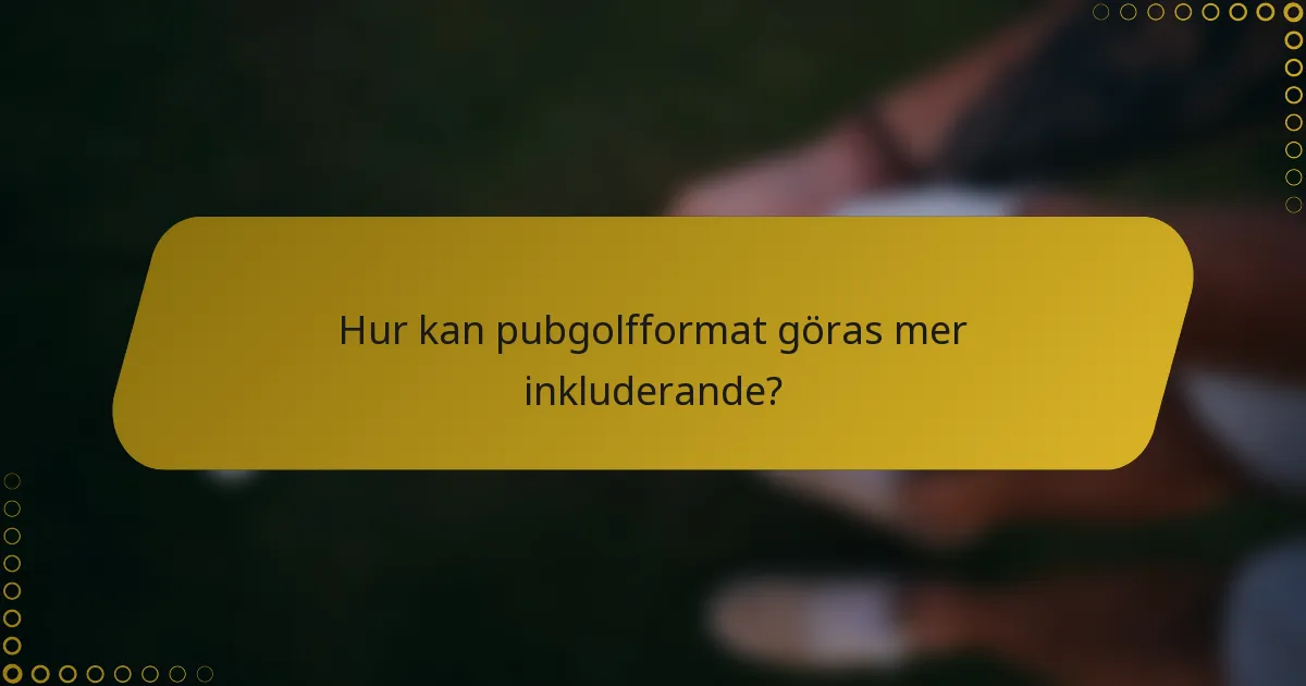 Hur kan pubgolfformat göras mer inkluderande?