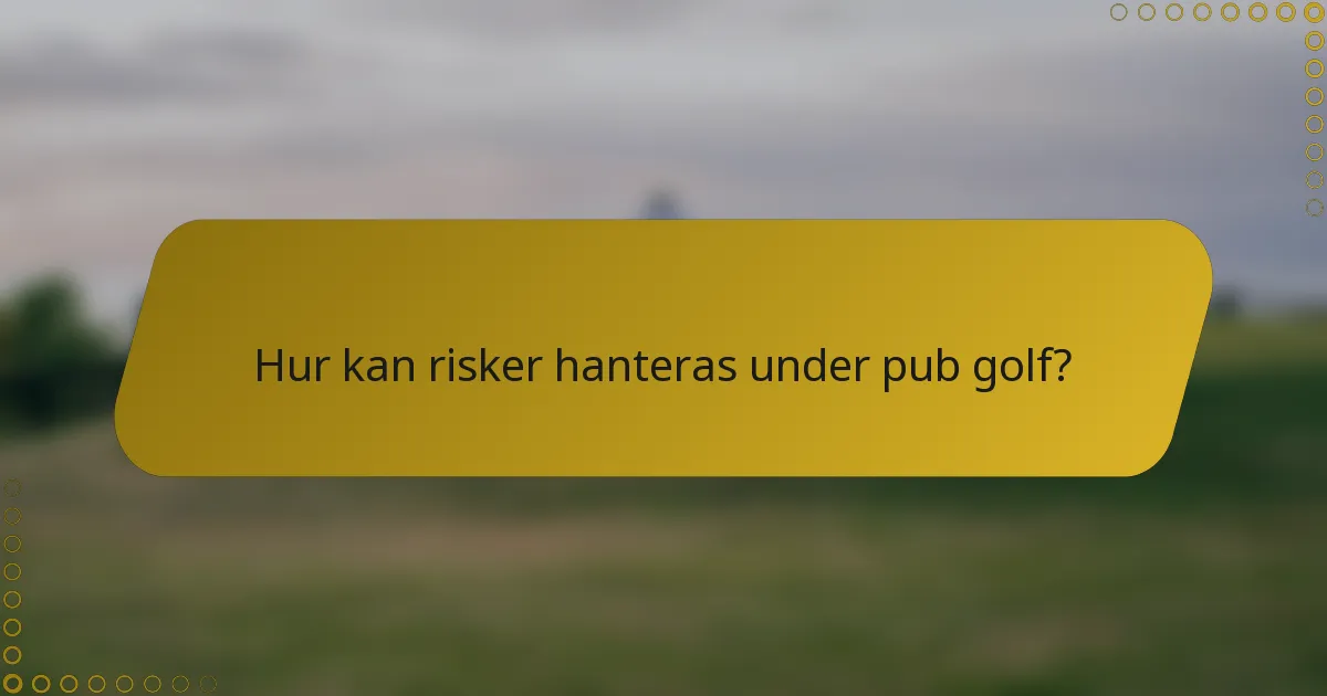 Hur kan risker hanteras under pub golf?