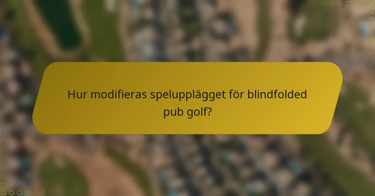 Hur modifieras spelupplägget för blindfolded pub golf?