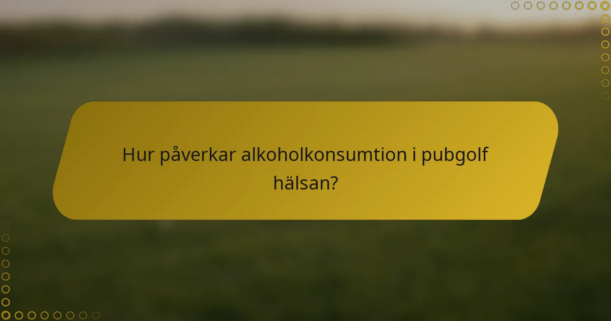 Hur påverkar alkoholkonsumtion i pubgolf hälsan?