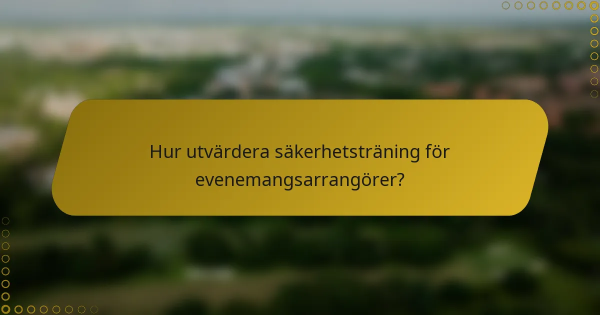 Hur utvärdera säkerhetsträning för evenemangsarrangörer?