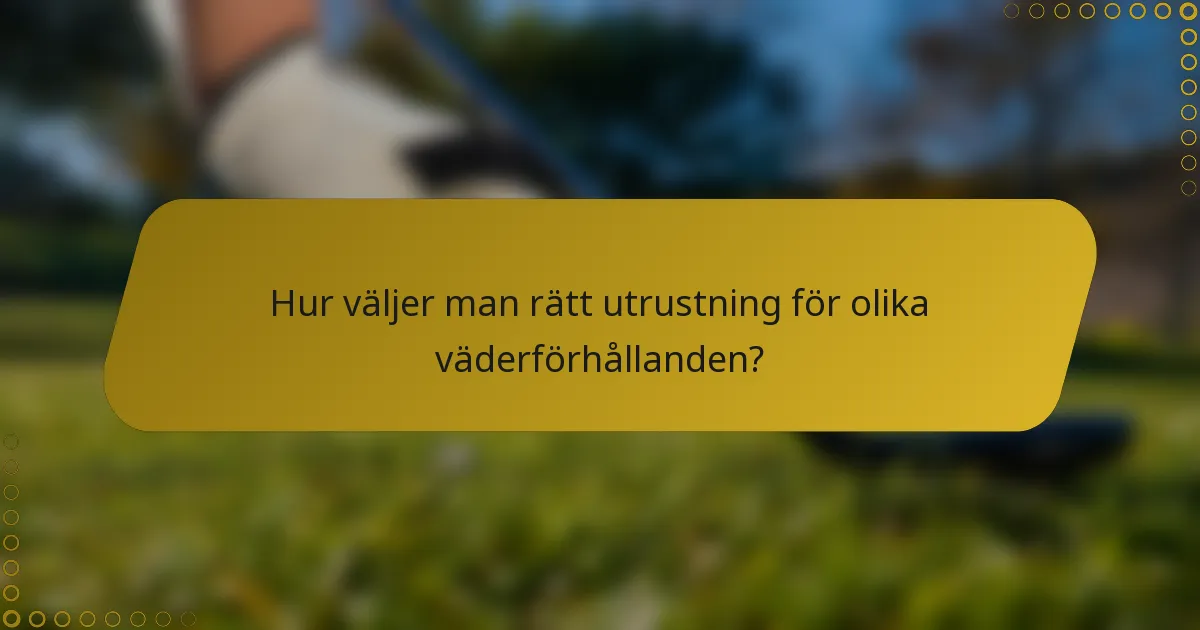 Hur väljer man rätt utrustning för olika väderförhållanden?