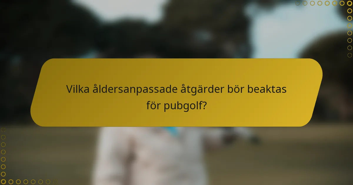 Vilka åldersanpassade åtgärder bör beaktas för pubgolf?