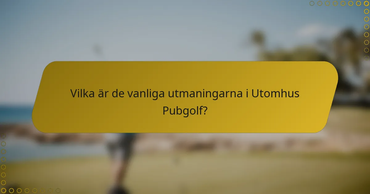 Vilka är de vanliga utmaningarna i Utomhus Pubgolf?
