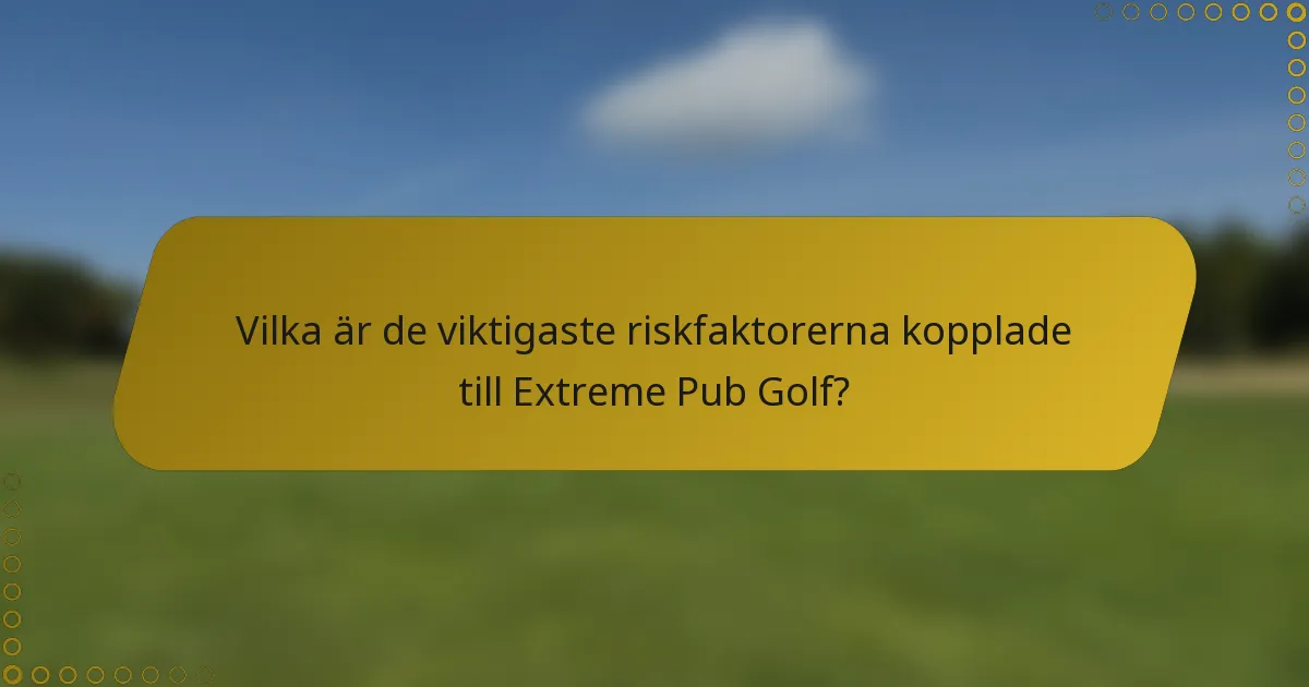 Vilka är de viktigaste riskfaktorerna kopplade till Extreme Pub Golf?