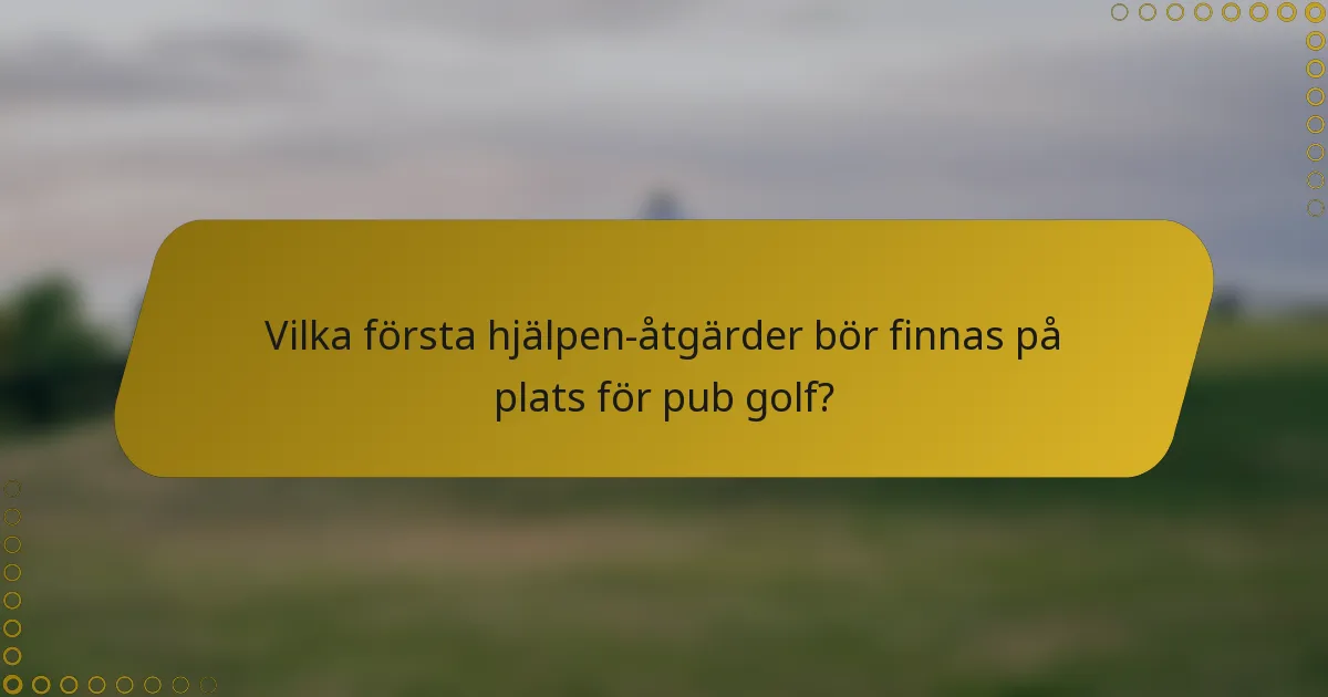Vilka första hjälpen-åtgärder bör finnas på plats för pub golf?
