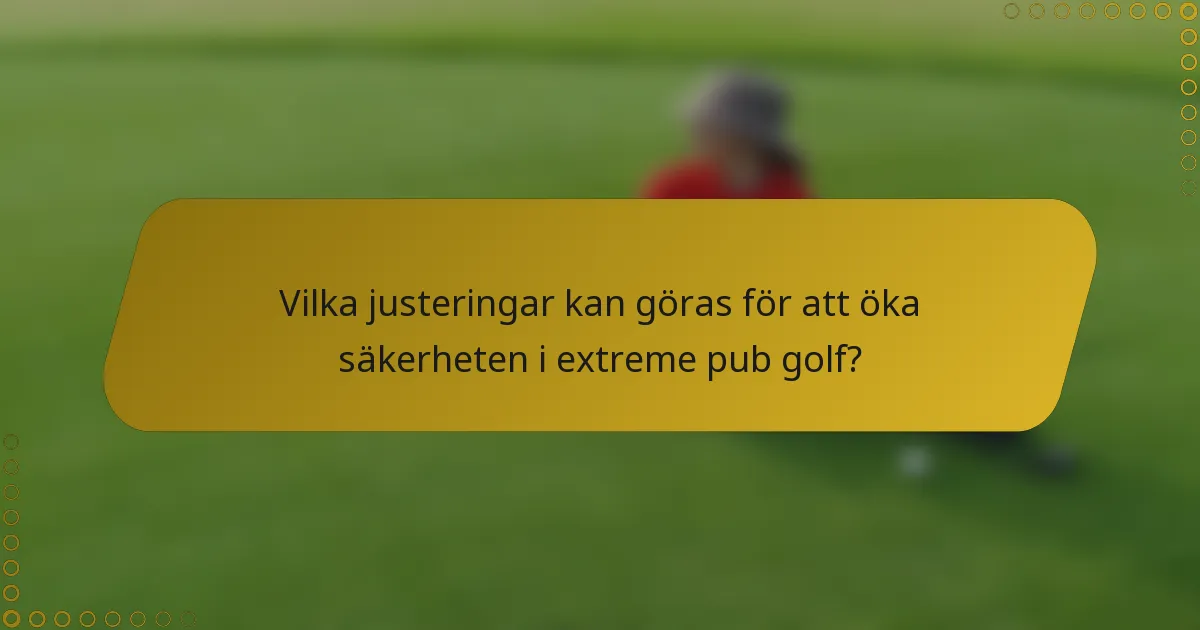 Vilka justeringar kan göras för att öka säkerheten i extreme pub golf?