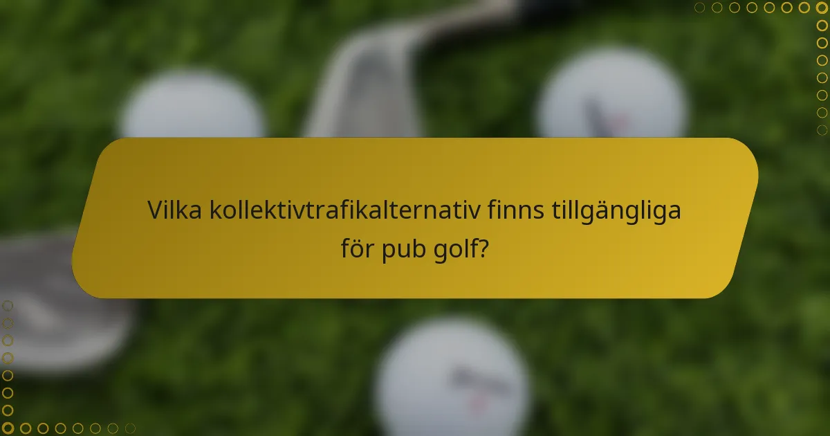 Vilka kollektivtrafikalternativ finns tillgängliga för pub golf?