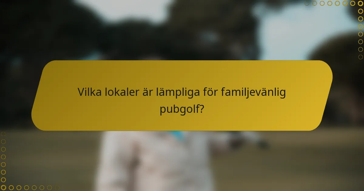 Vilka lokaler är lämpliga för familjevänlig pubgolf?