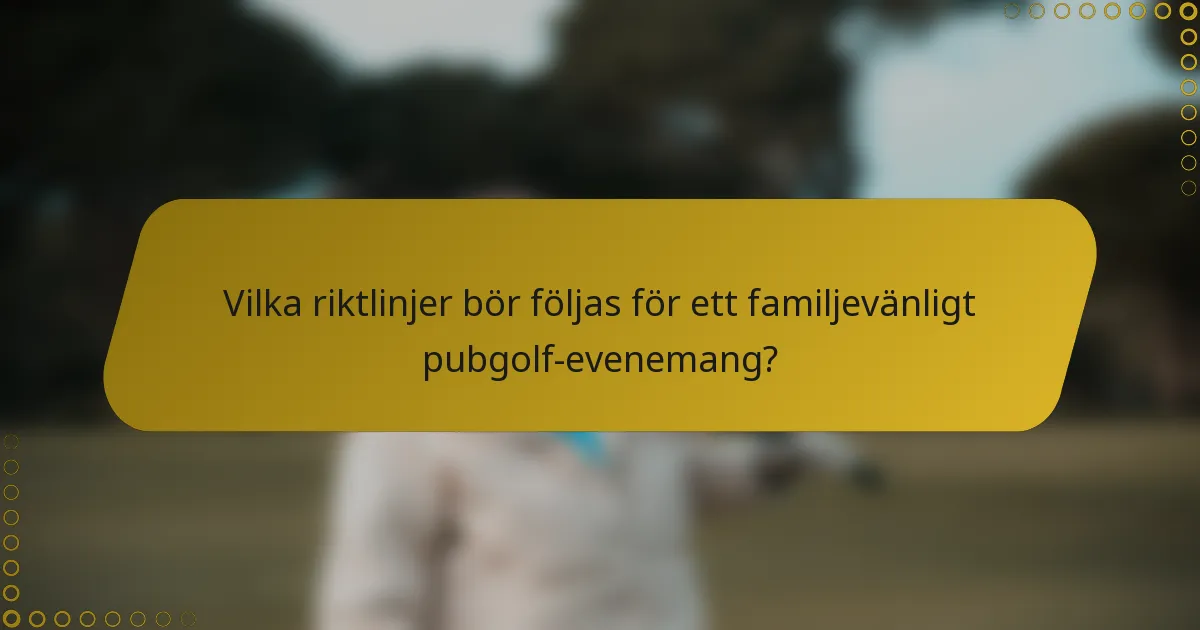 Vilka riktlinjer bör följas för ett familjevänligt pubgolf-evenemang?