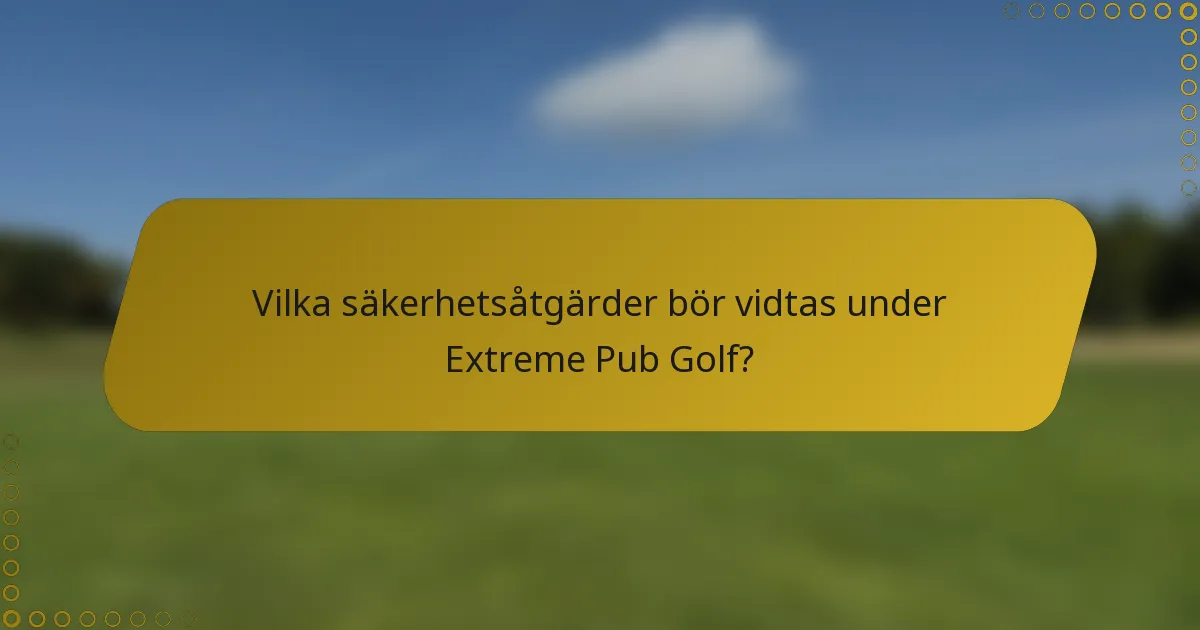 Vilka säkerhetsåtgärder bör vidtas under Extreme Pub Golf?