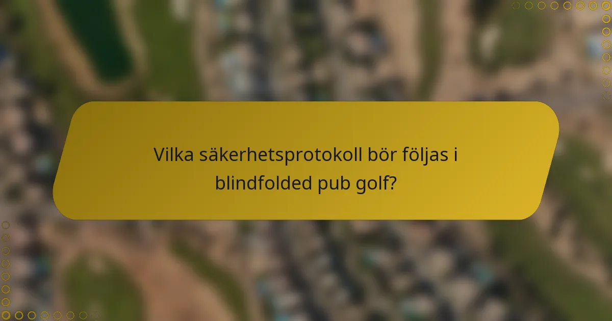 Vilka säkerhetsprotokoll bör följas i blindfolded pub golf?