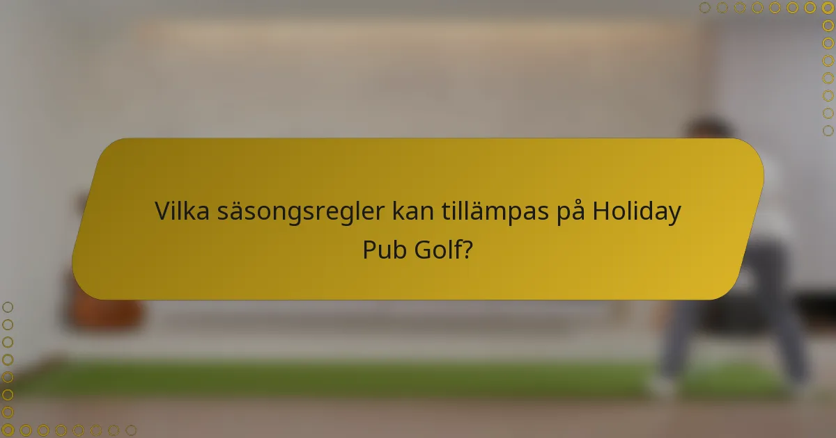 Vilka säsongsregler kan tillämpas på Holiday Pub Golf?