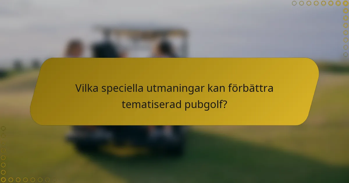 Vilka speciella utmaningar kan förbättra tematiserad pubgolf?