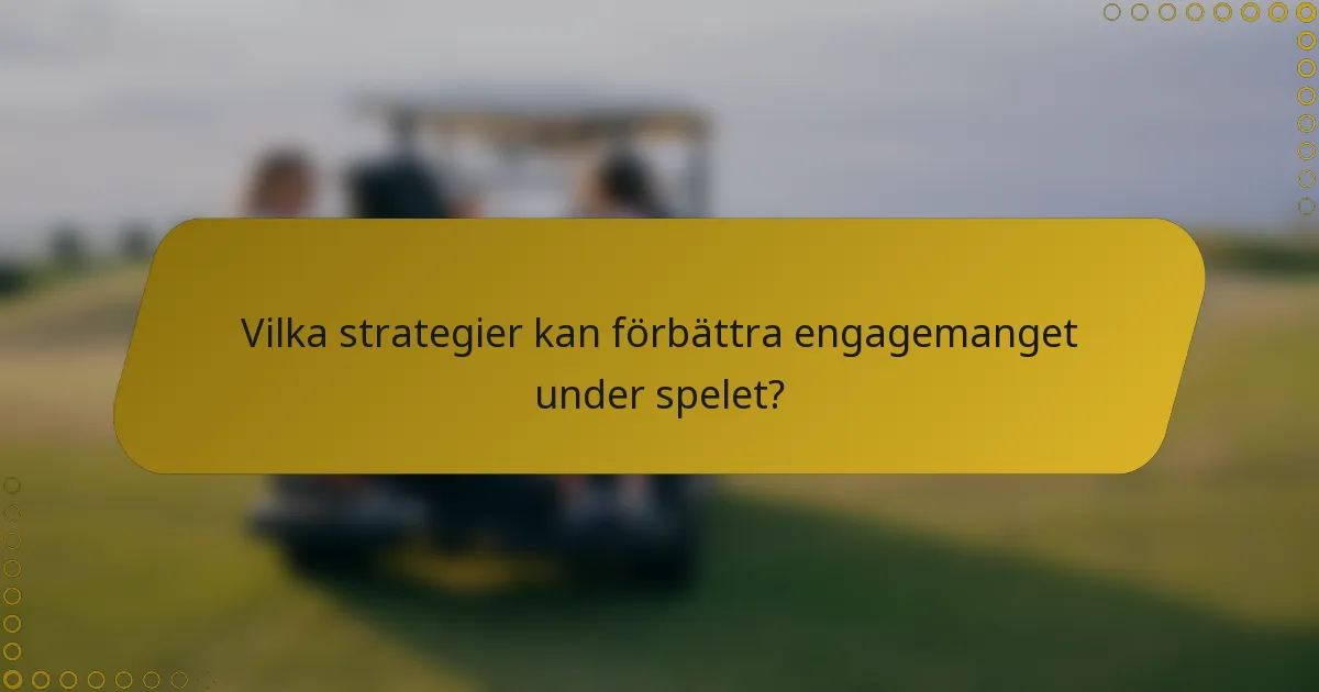 Vilka strategier kan förbättra engagemanget under spelet?