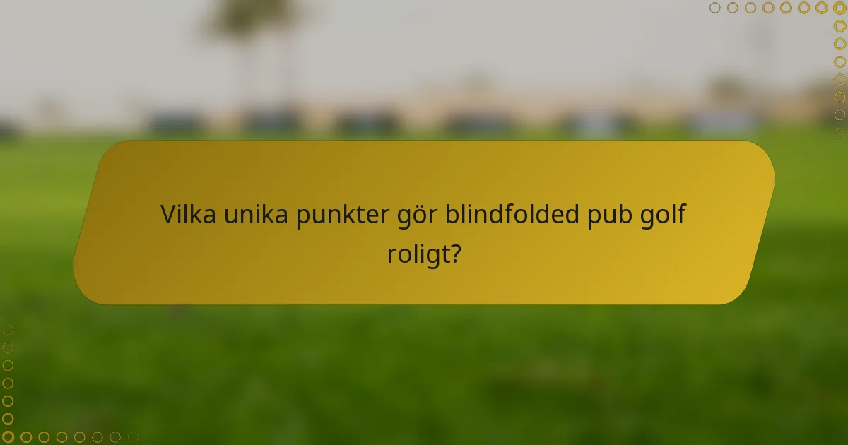 Vilka unika punkter gör blindfolded pub golf roligt?
