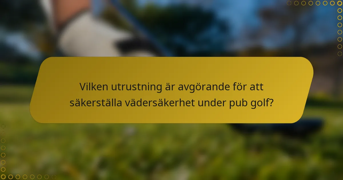 Vilken utrustning är avgörande för att säkerställa vädersäkerhet under pub golf?