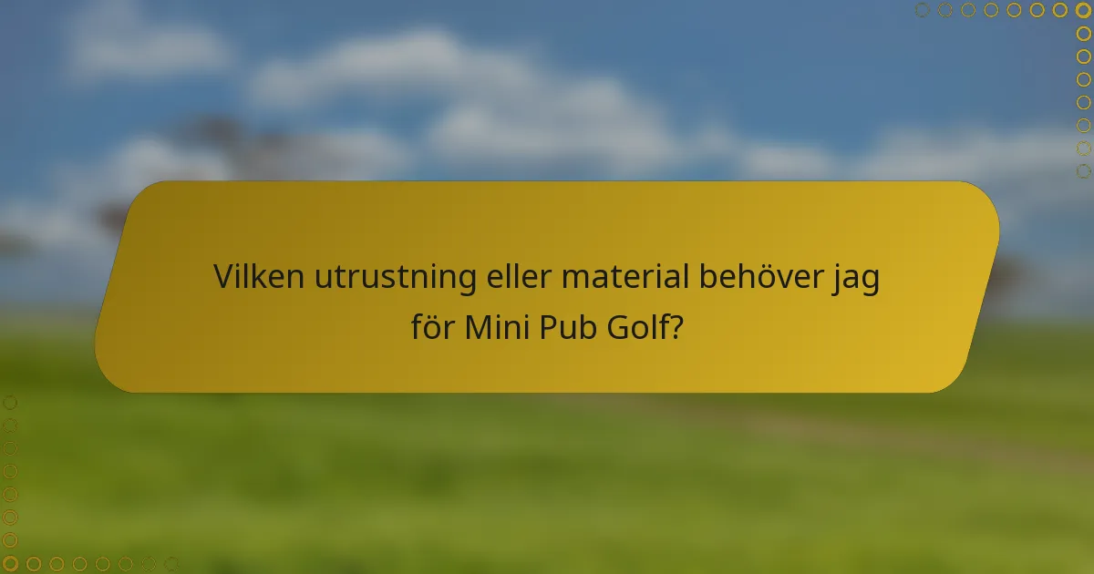 Vilken utrustning eller material behöver jag för Mini Pub Golf?